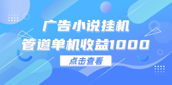 （12198期）广告小说挂机管道单机收益1000+-好创网