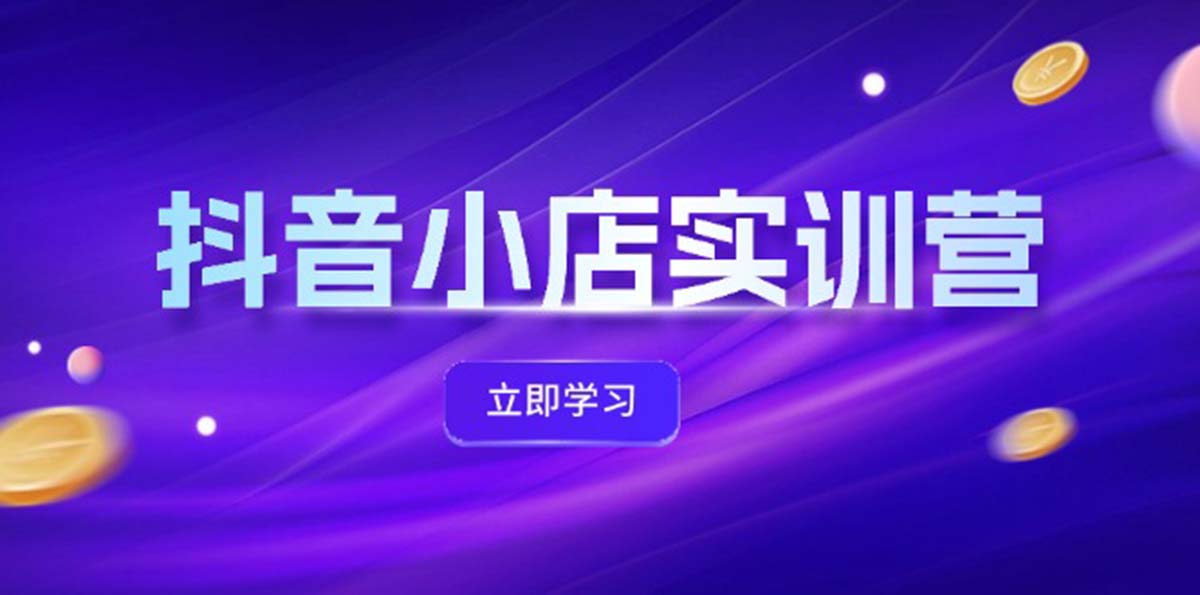 （12199期）抖音小店最新实训营，提升体验分、商品卡 引流，投流增效，联盟引流秘籍-好创网