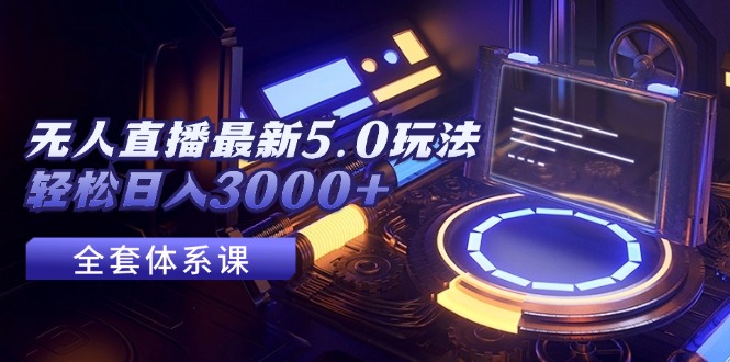 （12204期）无人直播最新5.0玩法，轻松日入3000+-好创网