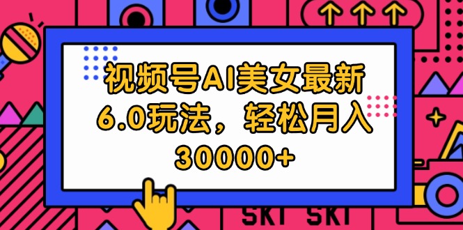 （12205期）视频号AI美女最新6.0玩法，轻松月入30000+-好创网