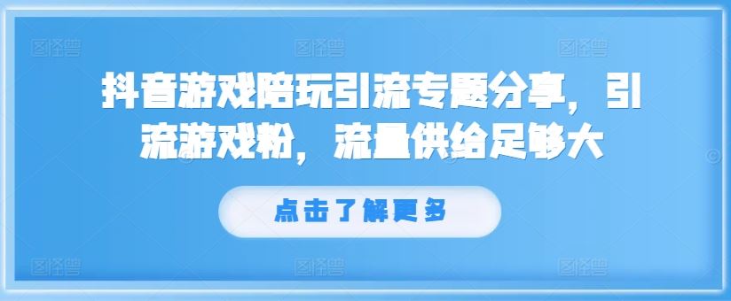 抖音游戏陪玩引流专题分享，引流游戏粉，流量供给足够大-好创网