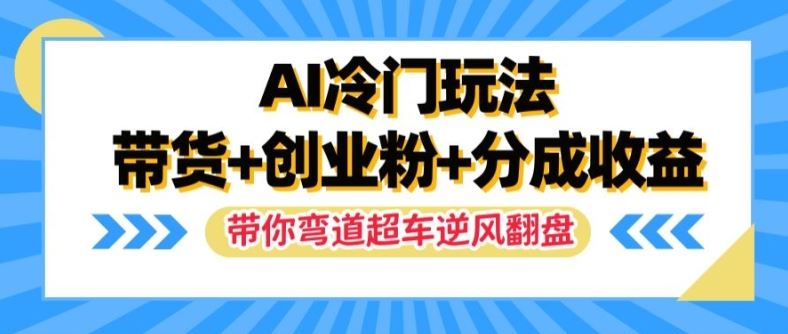 AI冷门玩法，带货+创业粉+分成收益，带你弯道超车，实现逆风翻盘【揭秘】-好创网