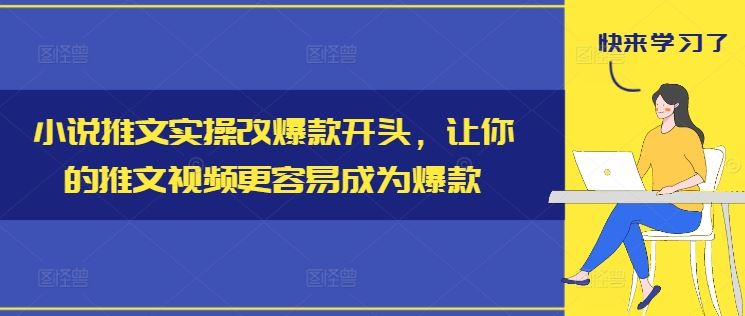小说推文实操改爆款开头，让你的推文视频更容易成为爆款-好创网