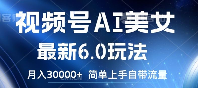 视频号AI美女最新6.0玩法，简单上手自带流量，月入3w【揭秘】-好创网