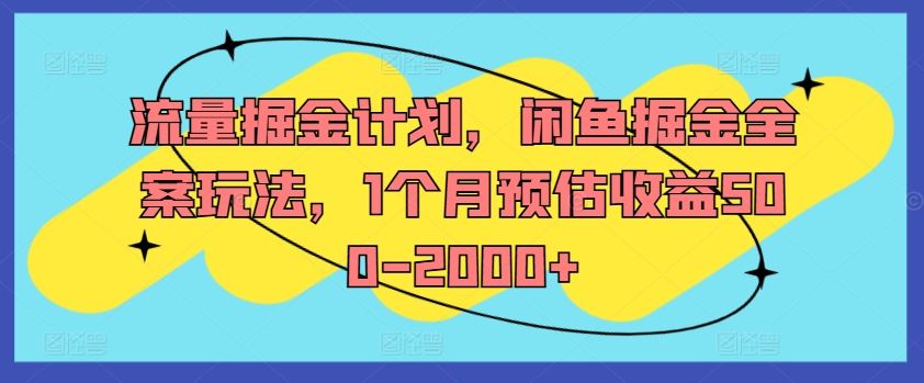 流量掘金计划，闲鱼掘金全案玩法，1个月预估收益500-2000+-好创网