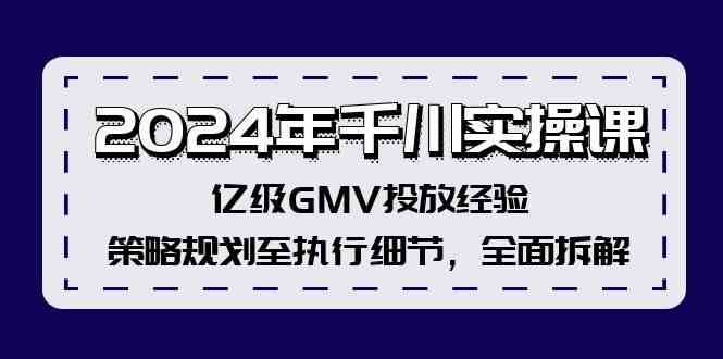2024年千川实操课，亿级GMV投放经验，策略规划至执行细节，全面拆解-好创网