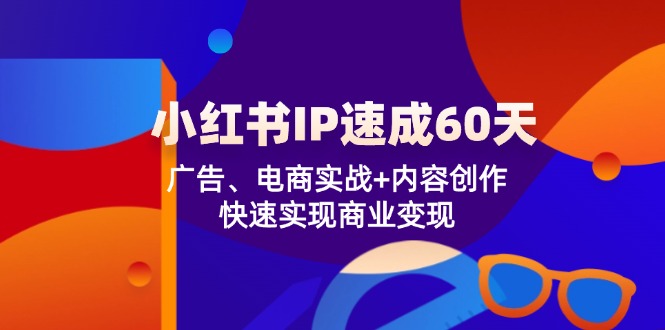 小红书IP速成60天：广告、电商实战+内容创作，快速实现商业变现-好创网