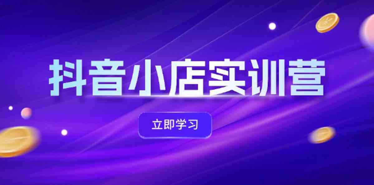 抖音小店最新实训营，提升体验分、商品卡 引流，投流增效，联盟引流秘籍-好创网