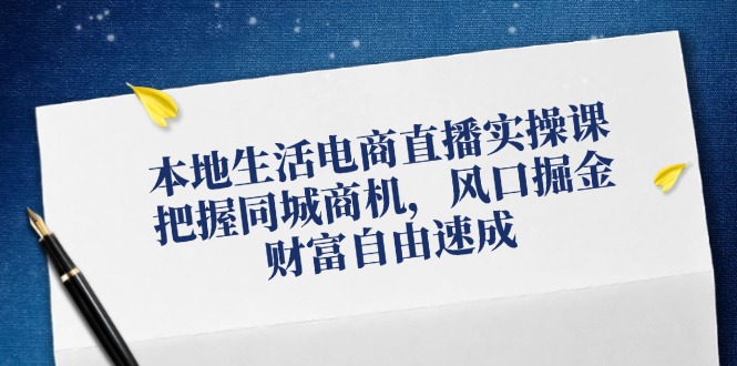 （12214期）本地生活电商直播实操课，把握同城商机，风口掘金，财富自由速成-好创网
