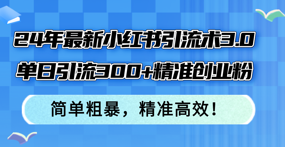 （12215期）24年最新小红书引流术3.0，单日引流300+精准创业粉，简单粗暴，精准高效！-好创网