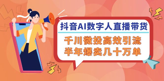 （12232期）抖音AI-数字人直播带货，千川 微投高效引流，半年爆卖几十万单-好创网