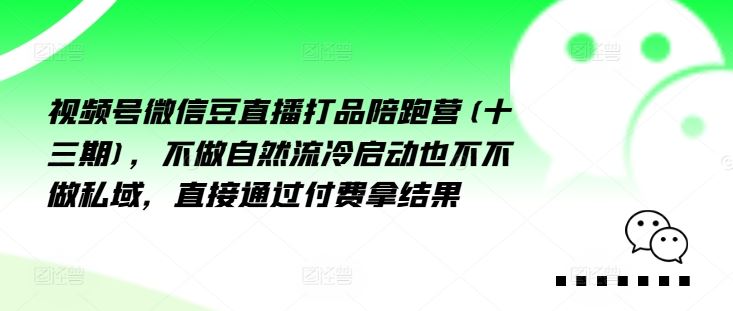 视频号微信豆直播打品陪跑营(十三期)，‮做不‬自‮流然‬冷‮动启‬也不不做私域，‮接直‬通‮付过‬费拿结果-好创网
