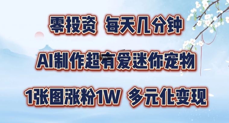 AI制作超有爱迷你宠物玩法，1张图涨粉1W，多元化变现，手把手交给你【揭秘】-好创网