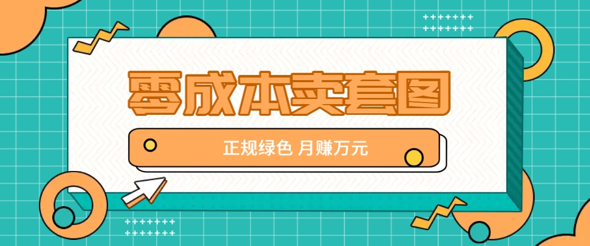 零成本卖套图，绿色正规项目，简单操作月收益10000+【揭秘】-好创网