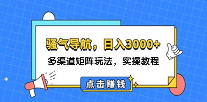 （12255期）日入3000+ 骚气导航，多渠道矩阵玩法，实操教程-好创网