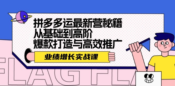 （12260期）拼多多运最新营秘籍：业绩 增长实战课，从基础到高阶，爆款打造与高效推广-好创网
