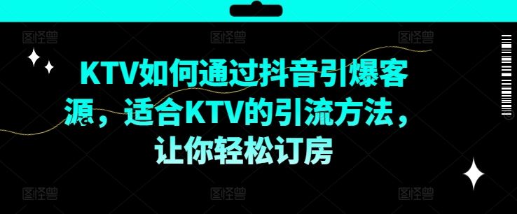 KTV抖音短视频营销，KTV如何通过抖音引爆客源，适合KTV的引流方法，让你轻松订房-好创网