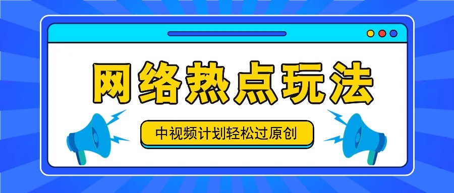 中视频计划之网络热点玩法，每天几分钟利用热点拿收益！-好创网