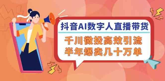 抖音AI数字人直播带货，千川微投高效引流，半年爆卖几十万单-好创网