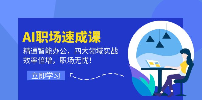 AI职场速成课：精通智能办公，四大领域实战，效率倍增，职场无忧！-好创网