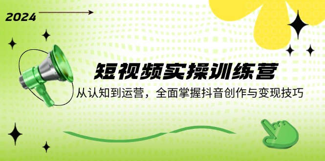 （12309期）短视频实操训练营：从认知到运营，全面掌握抖音创作与变现技巧-好创网