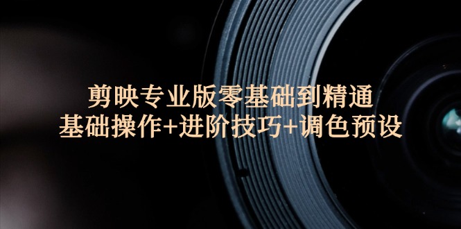 （12310期）剪映专业版零基础到精通：基础操作+进阶技巧+调色预设"-好创网