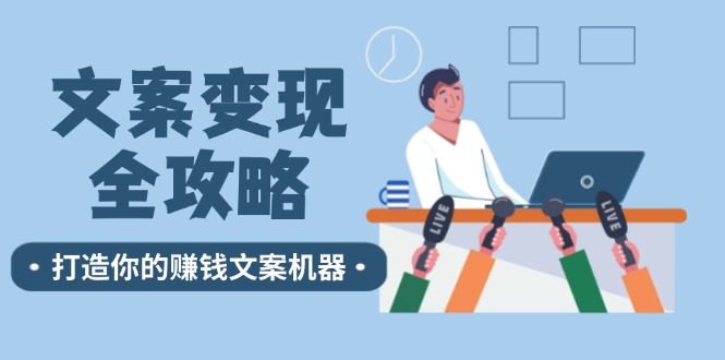 （12311期）文案变现全攻略：12个技巧深度剖析，打造你的赚钱文案机器-好创网