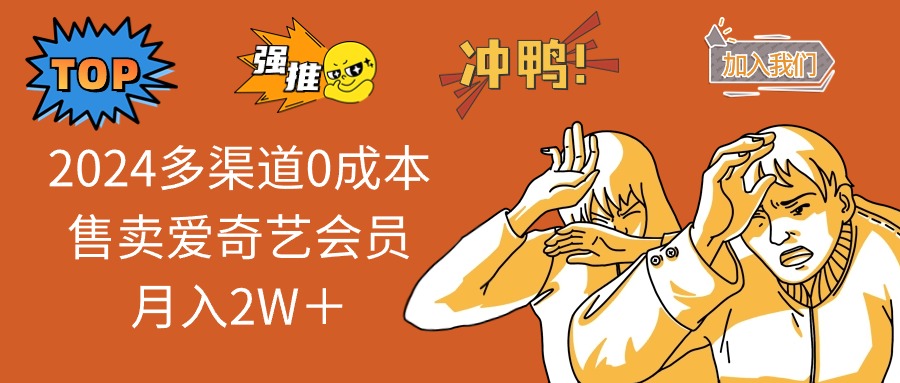 （12317期）2024多渠道0成本售卖爱奇艺会员月入2W＋-好创网