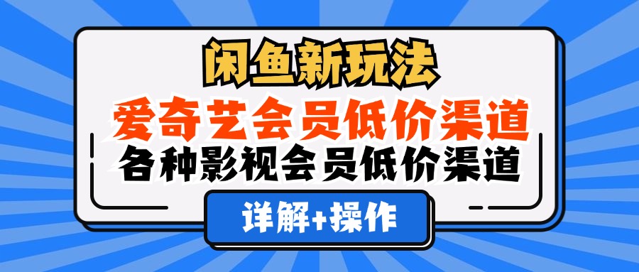 （12320期）闲鱼新玩法，爱奇艺会员低价渠道，各种影视会员低价渠道详解-好创网
