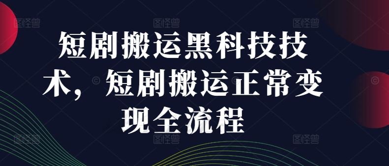 短剧搬运黑科技技术，短剧搬运正常变现全流程-好创网