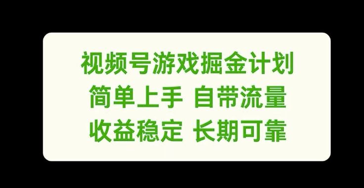 视频号游戏掘金计划，简单上手自带流量，收益稳定长期可靠【揭秘】-好创网