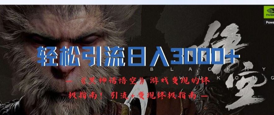 轻松引流日入3k，《黑神话悟空》游戏变现的终极指南!引流+变现终极指南-好创网