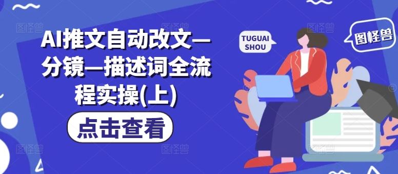 AI推文自动改文—分镜—描述词全流程实操(上)-好创网