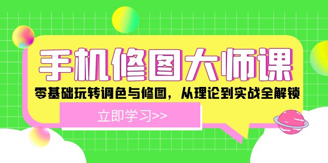 手机修图大师课：零基础玩转调色与修图，从理论到实战全解锁-好创网