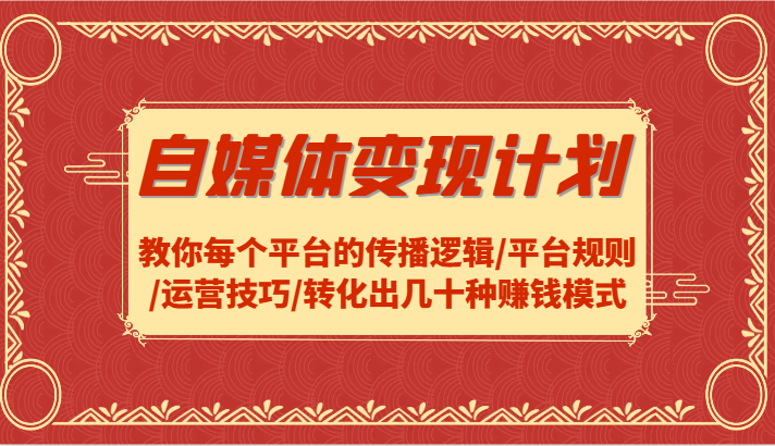 自媒体变现计划-教你每个平台的传播逻辑/平台规则/运营技巧/转化出几十种赚钱模式-好创网