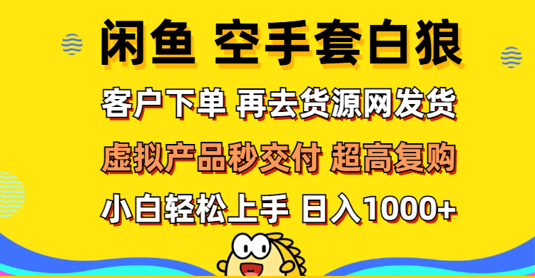 （12334期）闲鱼空手套白狼 客户下单 再去货源网发货 秒交付 高复购 轻松上手 日入…-好创网