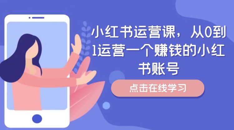 小红书运营课，从0到1运营一个赚钱的小红书账号-好创网