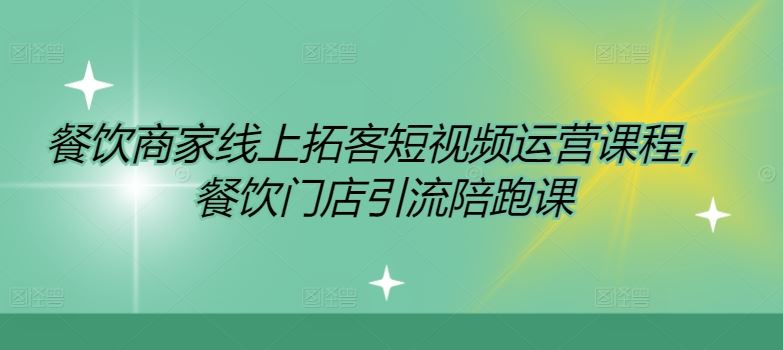 餐饮商家线上拓客短视频运营课程，餐饮门店引流陪跑课-好创网