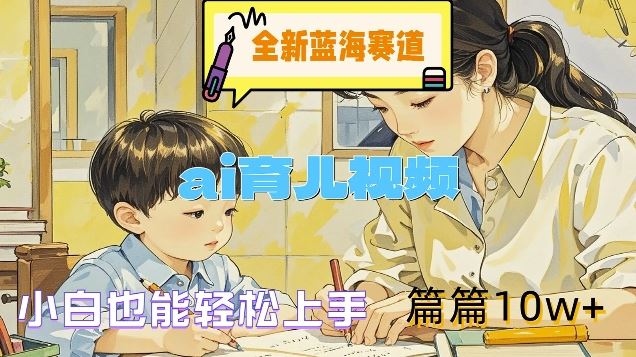 全新蓝海赛道-ai育儿视频，小白也能轻松上手，篇篇10w+【揭秘】-好创网