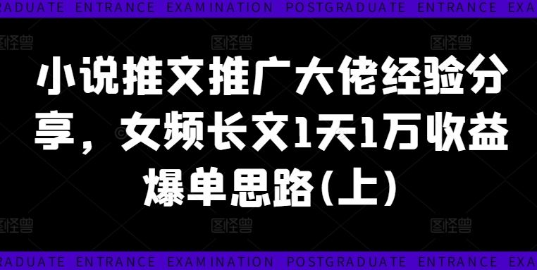 小说推文推广大佬经验分享，女频长文1天1万收益爆单思路(上)-好创网