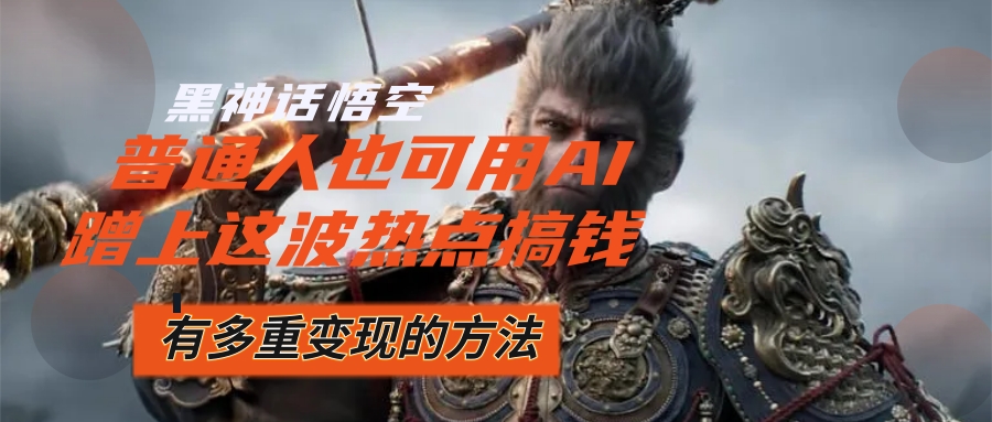 （12414期）黑神话悟空爆火，已经有人利用这波流量变现几十万，普通人也可用AI蹭上…-好创网