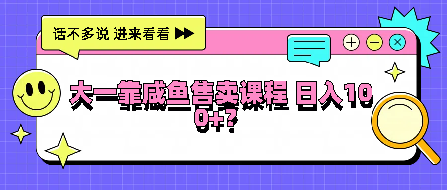 大一靠咸鱼售卖课程日入100+，没有任何门槛，有手就行-好创网