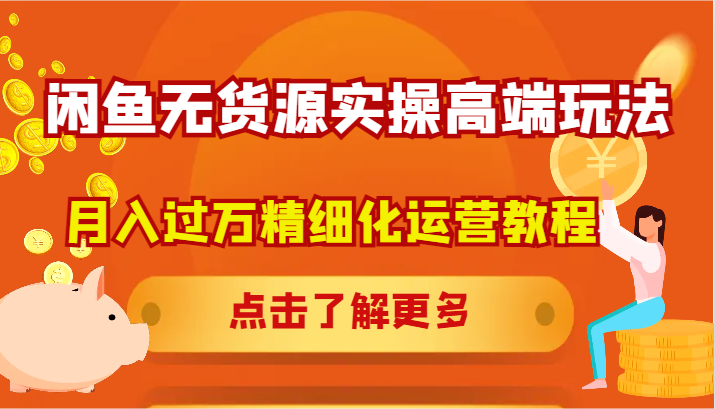 闲鱼无货源实操高端玩法，月入过万精细化运营教程-好创网