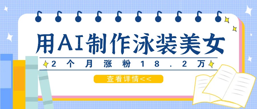 用AI生成泳装美女短视频，2个月涨粉18.2万，多种变现月收益万元-好创网