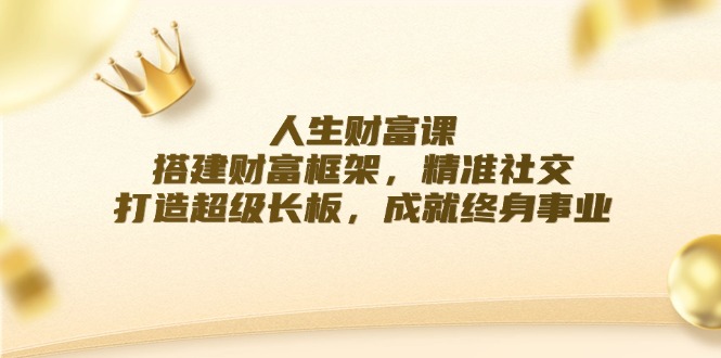 人生财富课：搭建财富框架，精准社交，打造超级长板，成就终身事业-好创网