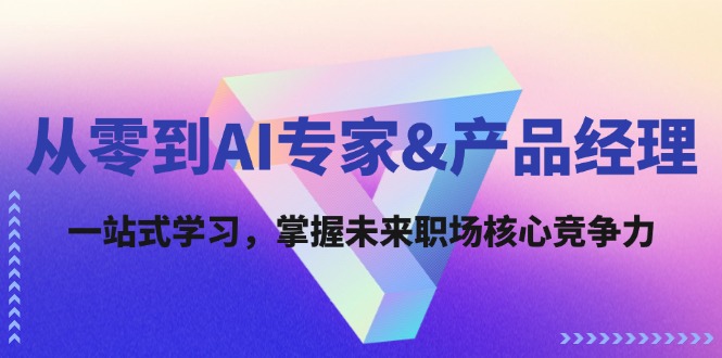 （12426期）从零到AI专家&产品经理：一站式学习，掌握未来职场核心竞争力-好创网