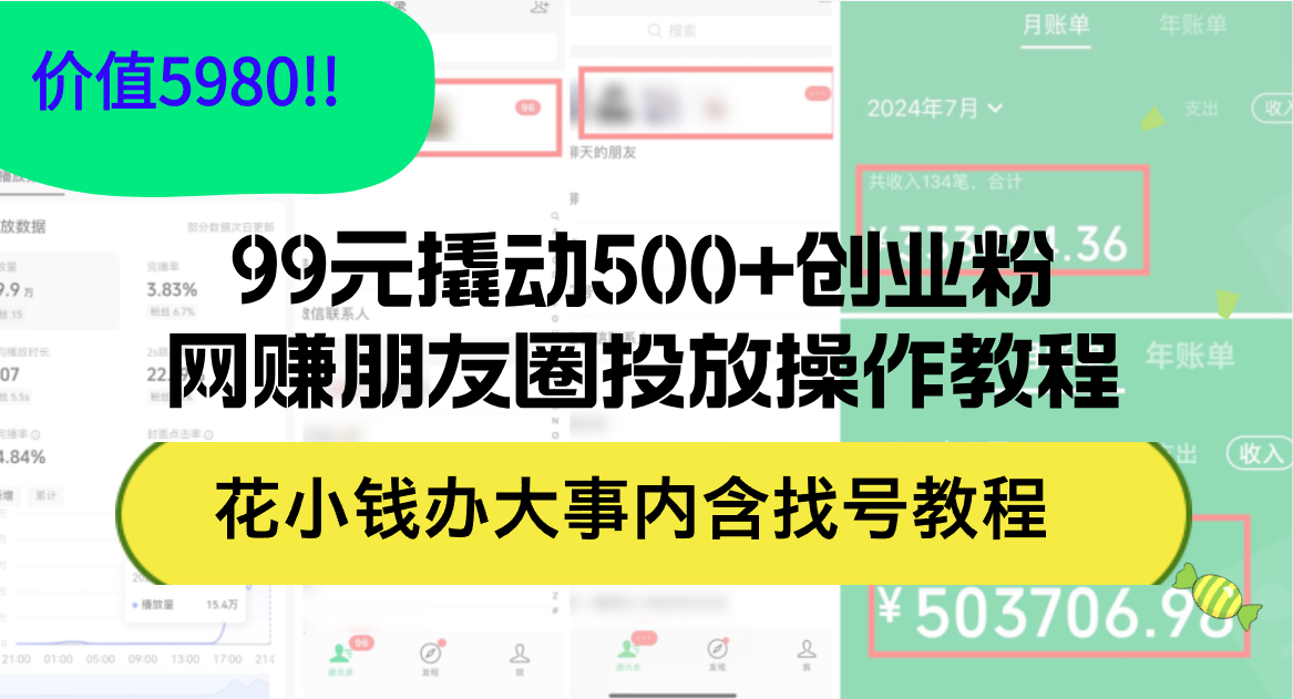 （12431期）99元撬动500+创业粉，网赚朋友圈投放操作教程价值5980！花小钱办大事内…-好创网