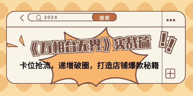 （12437期）《万相台无界》实战篇：卡位抢流，递增破圈，打造店铺爆款秘籍-无水印-好创网