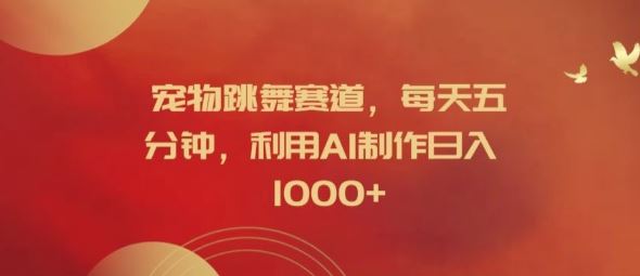 宠物跳舞赛道，每天五分钟，利用AI制作日入1k【揭秘】-好创网