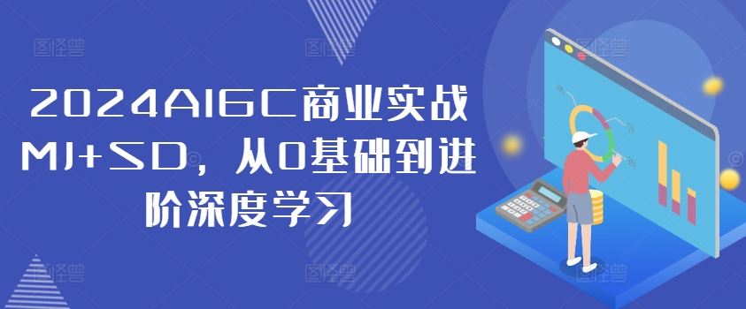 2024AIGC商业实战MJ+SD，从0基础到进阶深度学习-好创网